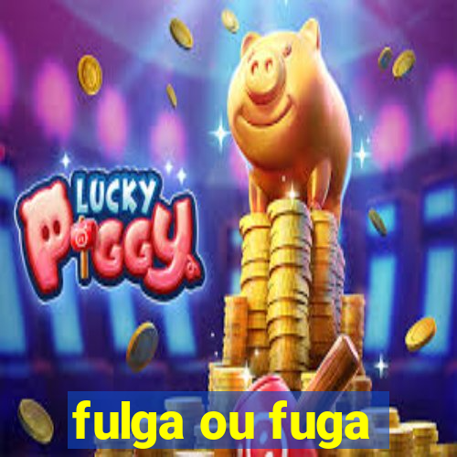 fulga ou fuga